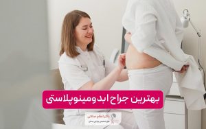 بهترین جراح ابدومینوپلاستی در تهران کیست؟ نکات و ویژگی های مهم آن